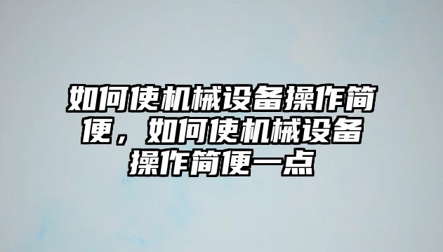 如何使機械設(shè)備操作簡便，如何使機械設(shè)備操作簡便一點