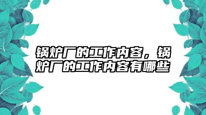 鍋爐廠的工作內(nèi)容，鍋爐廠的工作內(nèi)容有哪些