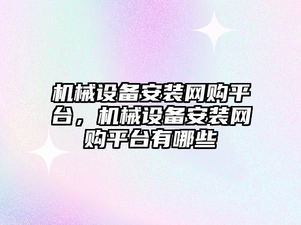 機械設(shè)備安裝網(wǎng)購平臺，機械設(shè)備安裝網(wǎng)購平臺有哪些