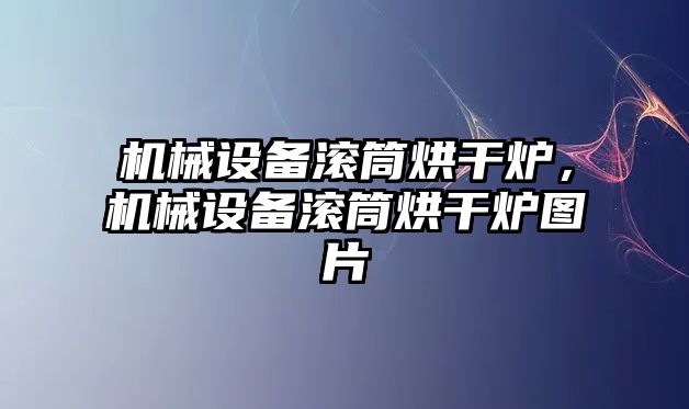 機械設(shè)備滾筒烘干爐，機械設(shè)備滾筒烘干爐圖片