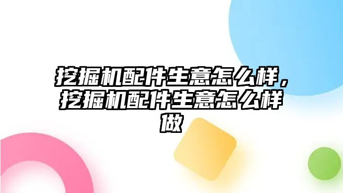 挖掘機配件生意怎么樣，挖掘機配件生意怎么樣做