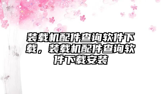 裝載機(jī)配件查詢軟件下載，裝載機(jī)配件查詢軟件下載安裝