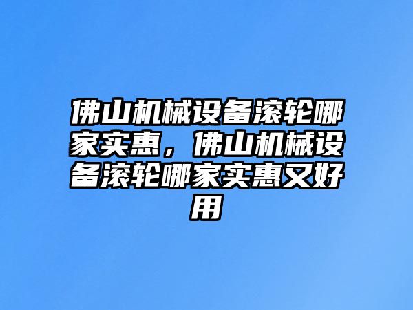 佛山機械設(shè)備滾輪哪家實惠，佛山機械設(shè)備滾輪哪家實惠又好用