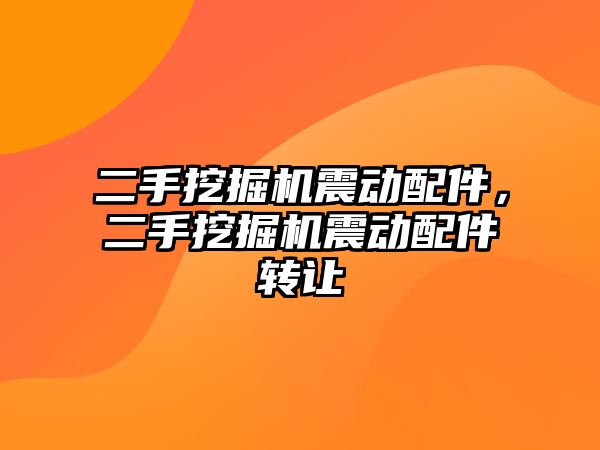 二手挖掘機震動配件，二手挖掘機震動配件轉讓