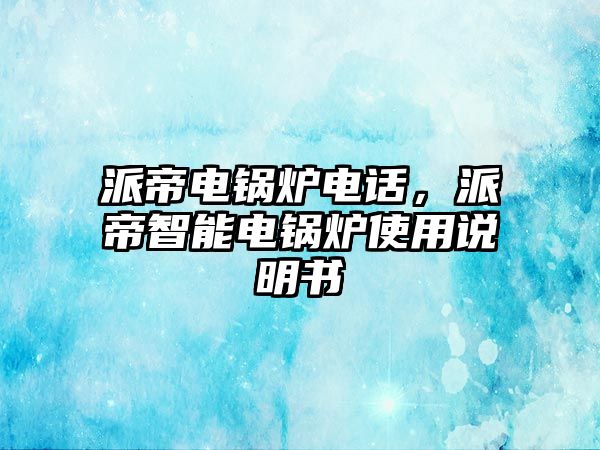 派帝電鍋爐電話，派帝智能電鍋爐使用說明書