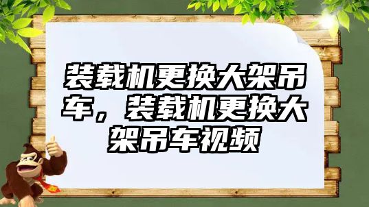 裝載機更換大架吊車，裝載機更換大架吊車視頻