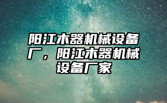 陽江木器機(jī)械設(shè)備廠，陽江木器機(jī)械設(shè)備廠家