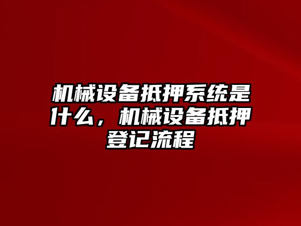 機械設備抵押系統(tǒng)是什么，機械設備抵押登記流程