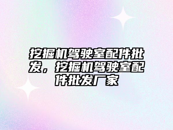 挖掘機駕駛室配件批發(fā)，挖掘機駕駛室配件批發(fā)廠家