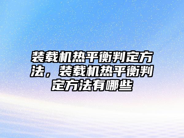 裝載機(jī)熱平衡判定方法，裝載機(jī)熱平衡判定方法有哪些