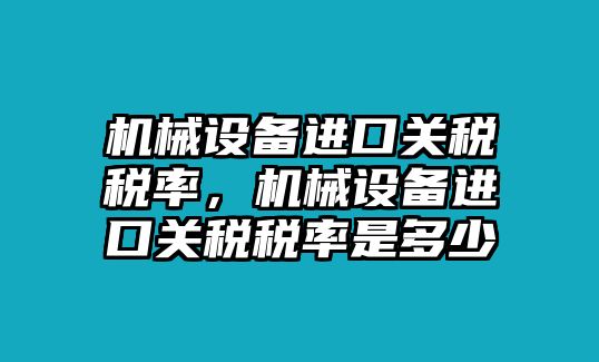 機械設(shè)備進口關(guān)稅稅率，機械設(shè)備進口關(guān)稅稅率是多少