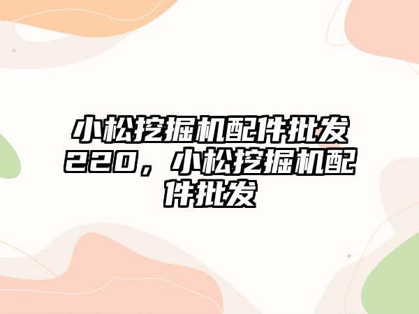 小松挖掘機配件批發(fā)220，小松挖掘機配件批發(fā)