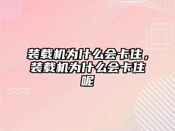 裝載機(jī)為什么會(huì)卡住，裝載機(jī)為什么會(huì)卡住呢