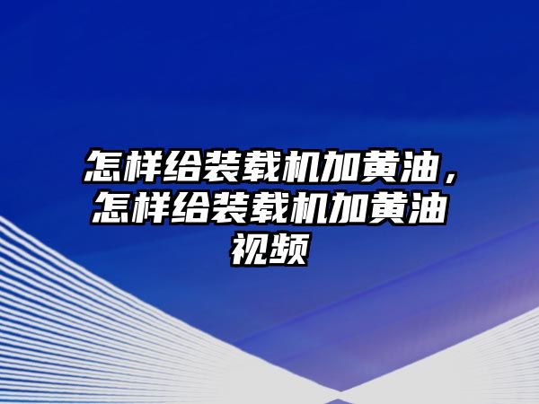 怎樣給裝載機(jī)加黃油，怎樣給裝載機(jī)加黃油視頻