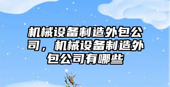 機械設備制造外包公司，機械設備制造外包公司有哪些