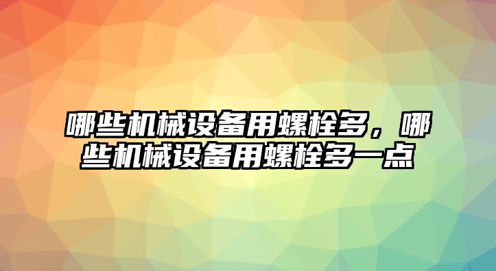 哪些機(jī)械設(shè)備用螺栓多，哪些機(jī)械設(shè)備用螺栓多一點(diǎn)