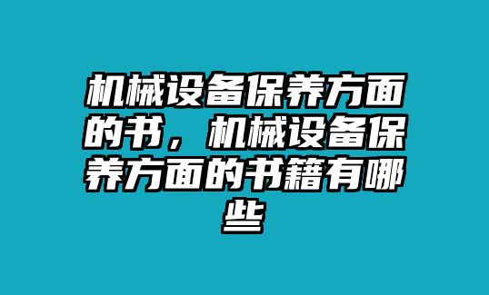 機械設備保養(yǎng)方面的書，機械設備保養(yǎng)方面的書籍有哪些