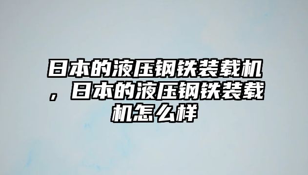 日本的液壓鋼鐵裝載機(jī)，日本的液壓鋼鐵裝載機(jī)怎么樣