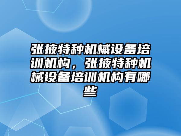 張掖特種機械設備培訓機構，張掖特種機械設備培訓機構有哪些