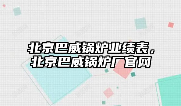 北京巴威鍋爐業(yè)績(jī)表，北京巴威鍋爐廠官網(wǎng)