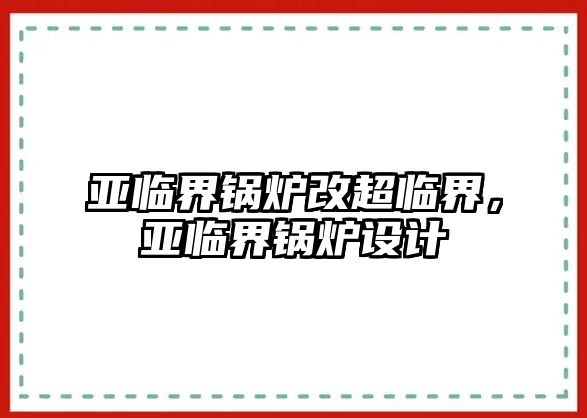 亞臨界鍋爐改超臨界，亞臨界鍋爐設(shè)計(jì)