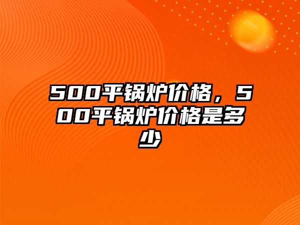 500平鍋爐價格，500平鍋爐價格是多少