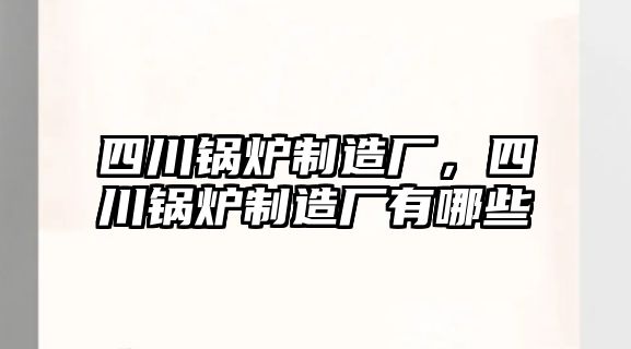 四川鍋爐制造廠，四川鍋爐制造廠有哪些