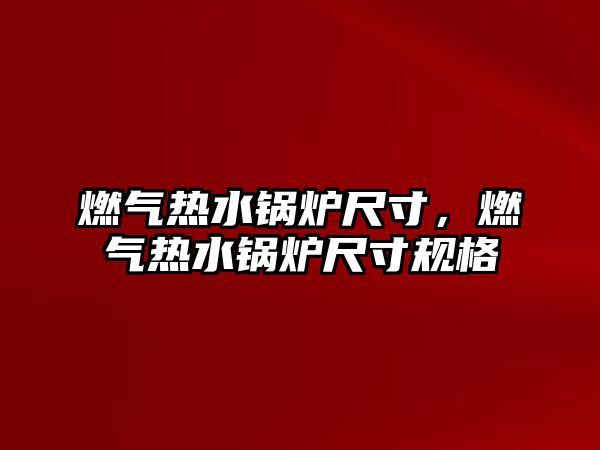 燃?xì)鉄崴仩t尺寸，燃?xì)鉄崴仩t尺寸規(guī)格