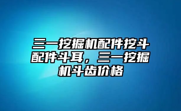 三一挖掘機(jī)配件挖斗配件斗耳，三一挖掘機(jī)斗齒價(jià)格