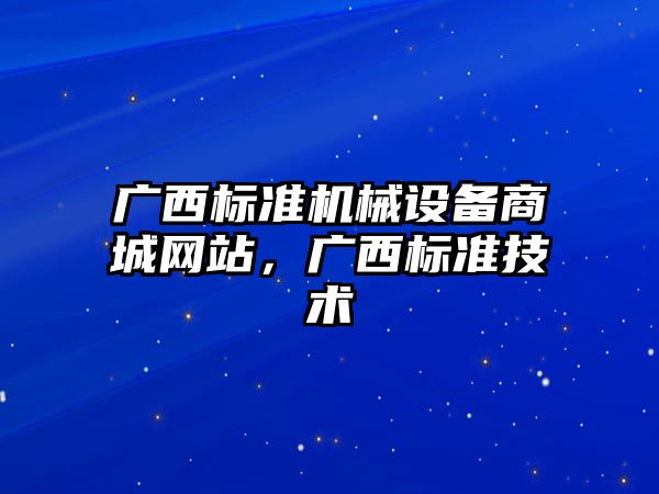 廣西標準機械設(shè)備商城網(wǎng)站，廣西標準技術(shù)