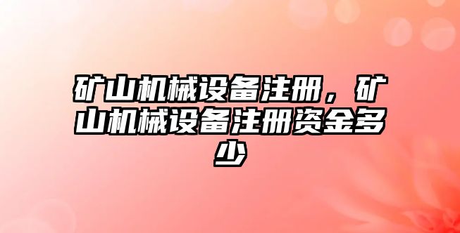 礦山機(jī)械設(shè)備注冊(cè)，礦山機(jī)械設(shè)備注冊(cè)資金多少