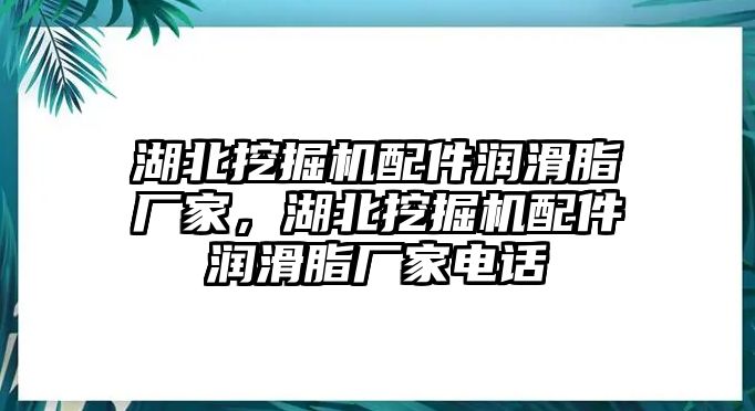 湖北挖掘機(jī)配件潤(rùn)滑脂廠家，湖北挖掘機(jī)配件潤(rùn)滑脂廠家電話