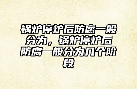 鍋爐停爐后防腐一般分為，鍋爐停爐后防腐一般分為幾個(gè)階段