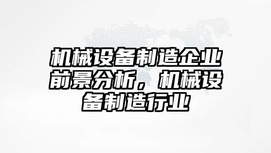 機(jī)械設(shè)備制造企業(yè)前景分析，機(jī)械設(shè)備制造行業(yè)