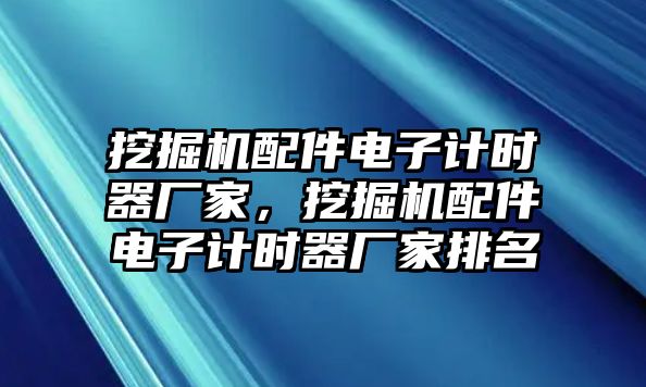 挖掘機(jī)配件電子計(jì)時(shí)器廠家，挖掘機(jī)配件電子計(jì)時(shí)器廠家排名