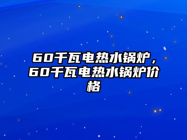 60千瓦電熱水鍋爐，60千瓦電熱水鍋爐價(jià)格