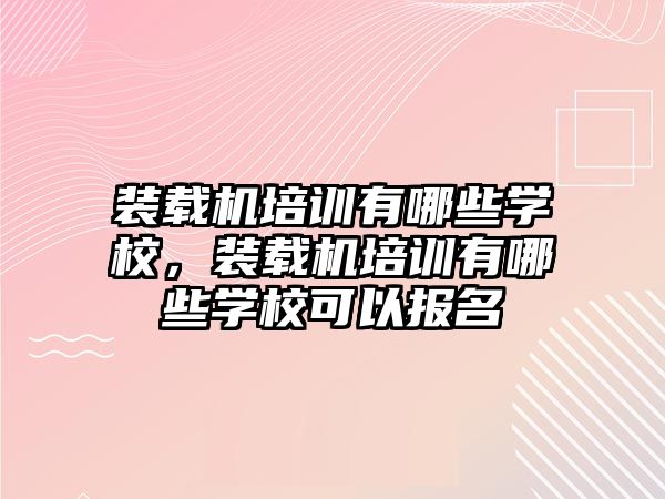 裝載機培訓有哪些學校，裝載機培訓有哪些學?？梢詧竺?/>	
								</i>
								<p class=