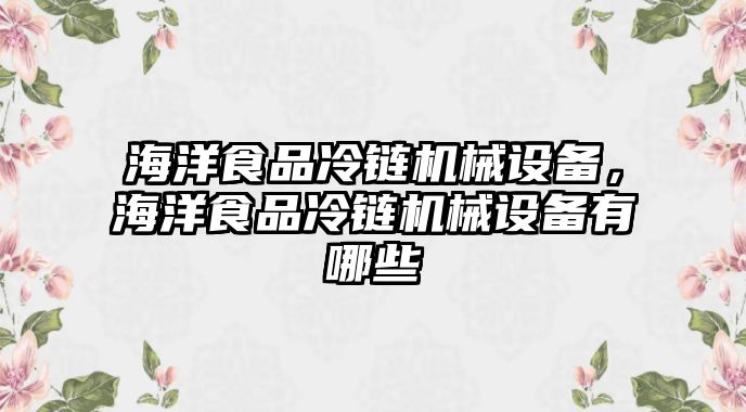 海洋食品冷鏈機(jī)械設(shè)備，海洋食品冷鏈機(jī)械設(shè)備有哪些