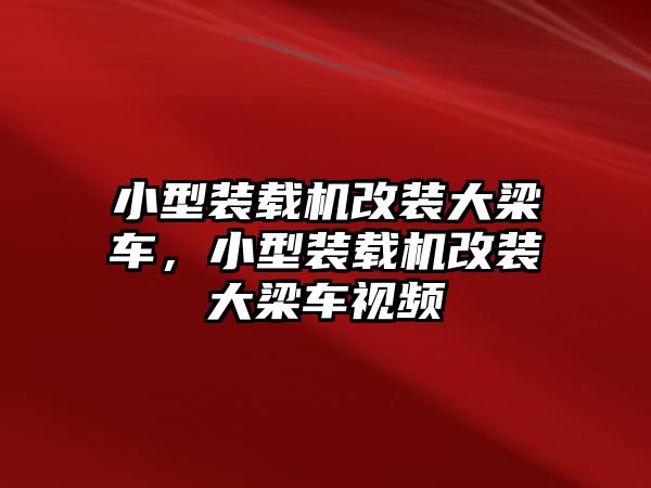 小型裝載機(jī)改裝大梁車，小型裝載機(jī)改裝大梁車視頻