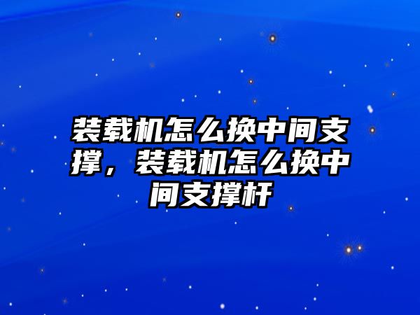 裝載機(jī)怎么換中間支撐，裝載機(jī)怎么換中間支撐桿