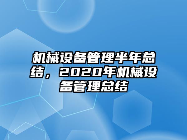 機械設備管理半年總結(jié)，2020年機械設備管理總結(jié)