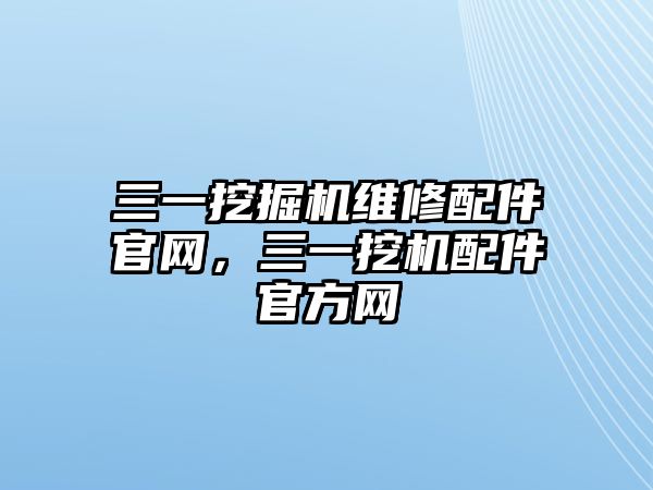 三一挖掘機維修配件官網(wǎng)，三一挖機配件官方網(wǎng)