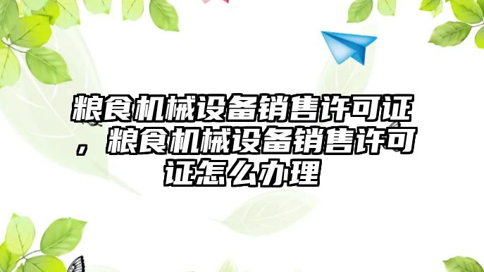 糧食機械設備銷售許可證，糧食機械設備銷售許可證怎么辦理