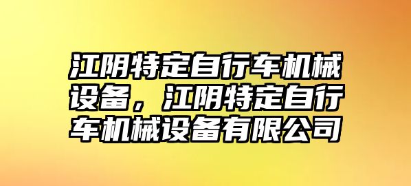 江陰特定自行車機械設(shè)備，江陰特定自行車機械設(shè)備有限公司