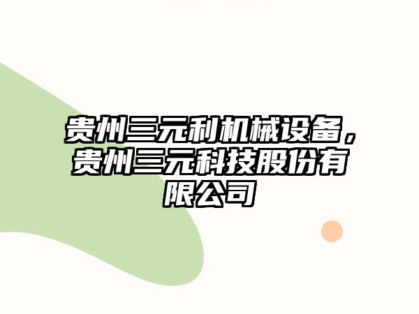 貴州三元利機械設(shè)備，貴州三元科技股份有限公司