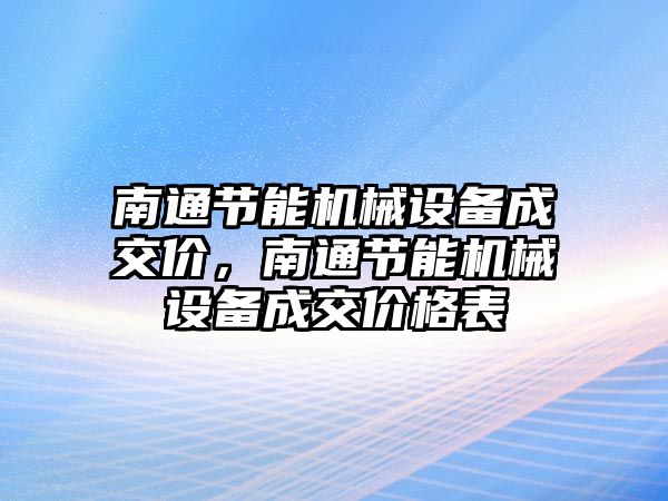 南通節(jié)能機械設(shè)備成交價，南通節(jié)能機械設(shè)備成交價格表