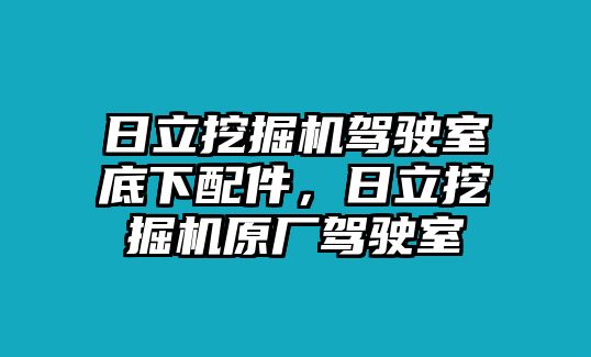 日立挖掘機駕駛室底下配件，日立挖掘機原廠駕駛室