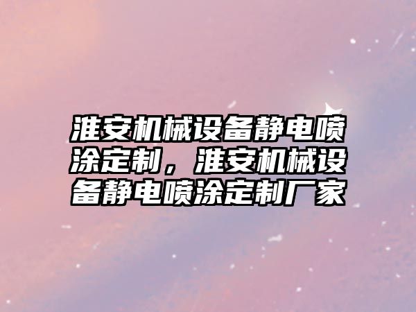 淮安機械設(shè)備靜電噴涂定制，淮安機械設(shè)備靜電噴涂定制廠家