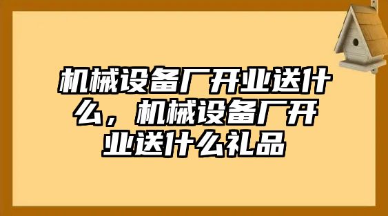 機(jī)械設(shè)備廠開業(yè)送什么，機(jī)械設(shè)備廠開業(yè)送什么禮品