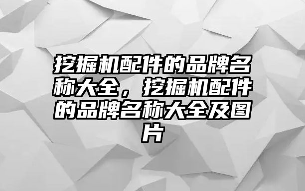 挖掘機配件的品牌名稱大全，挖掘機配件的品牌名稱大全及圖片